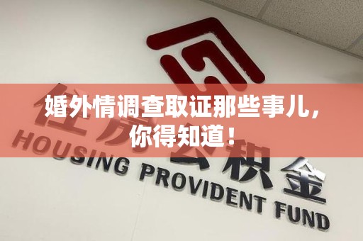 赣州婚外情调查取证那些事儿，你得知道！