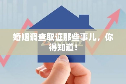 赣州婚姻调查取证那些事儿，你得知道！