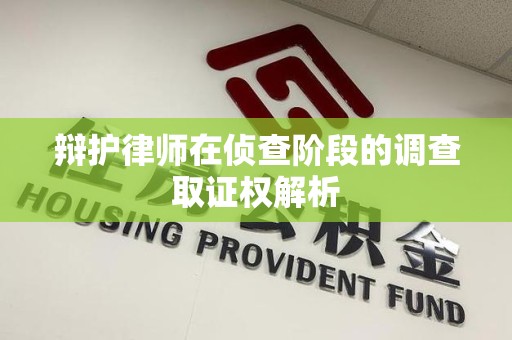 赣州辩护律师在侦查阶段的调查取证权解析