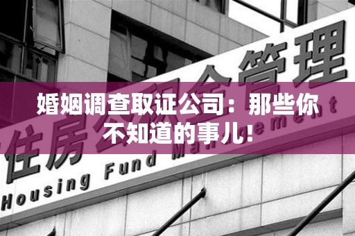 赣州婚姻调查取证公司：那些你不知道的事儿！
