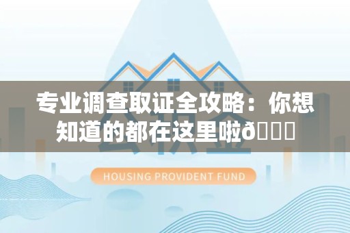 赣州专业调查取证全攻略：你想知道的都在这里啦😉
