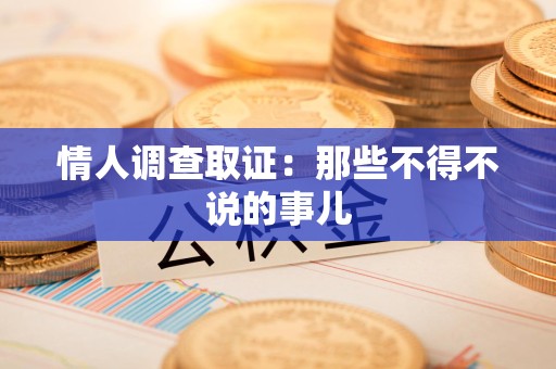 赣州情人调查取证：那些不得不说的事儿