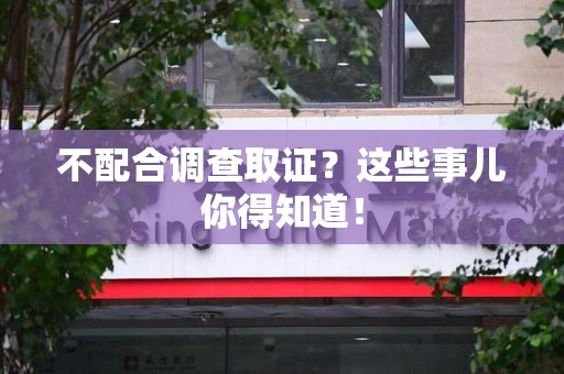 赣州不配合调查取证？这些事儿你得知道！