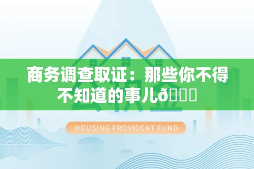 赣州商务调查取证：那些你不得不知道的事儿😎