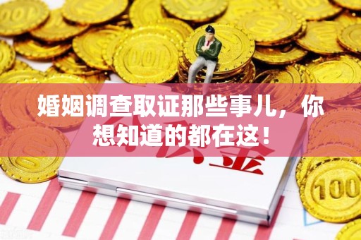 赣州婚姻调查取证那些事儿，你想知道的都在这！