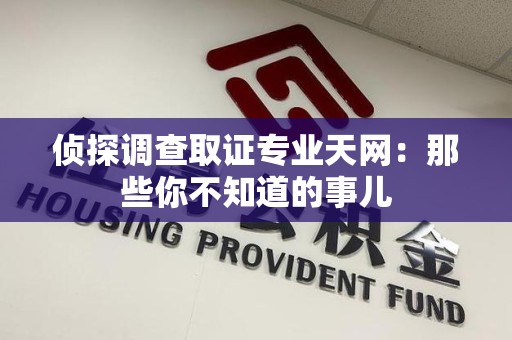 赣州侦探调查取证专业天网：那些你不知道的事儿