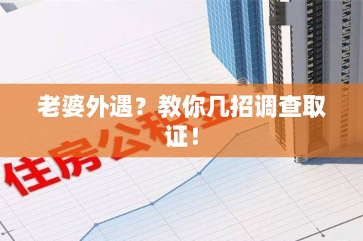 赣州老婆外遇？教你几招调查取证！