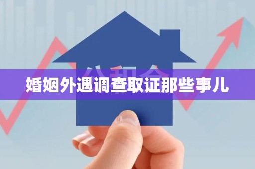 赣州婚姻外遇调查取证那些事儿