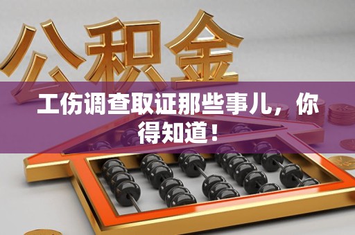 赣州工伤调查取证那些事儿，你得知道！