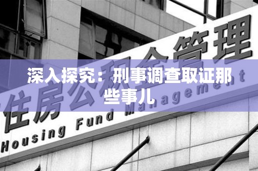赣州深入探究：刑事调查取证那些事儿