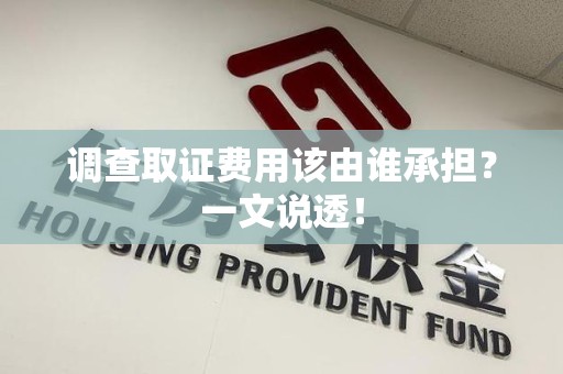 赣州调查取证费用该由谁承担？一文说透！
