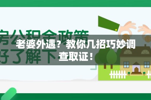 赣州老婆外遇？教你几招巧妙调查取证！