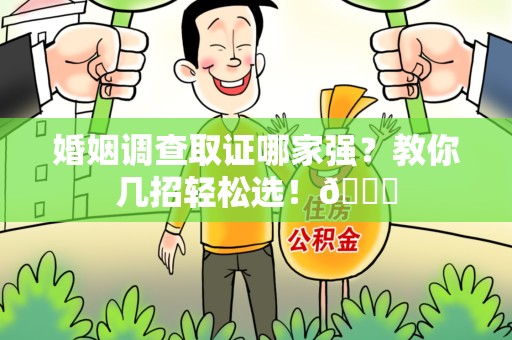 赣州婚姻调查取证哪家强？教你几招轻松选！😎