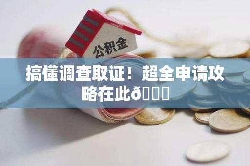 赣州搞懂调查取证！超全申请攻略在此😎