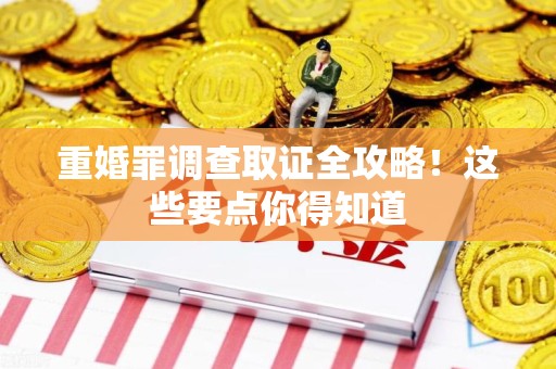 赣州重婚罪调查取证全攻略！这些要点你得知道