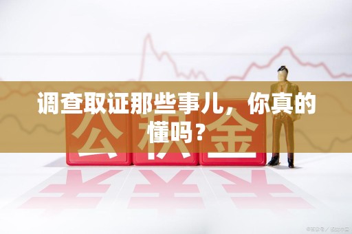 赣州调查取证那些事儿，你真的懂吗？