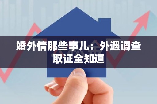 赣州婚外情那些事儿：外遇调查取证全知道