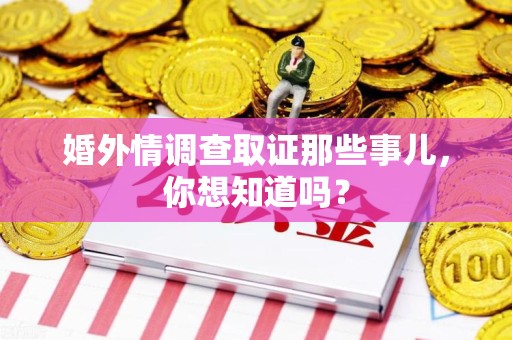 赣州婚外情调查取证那些事儿，你想知道吗？