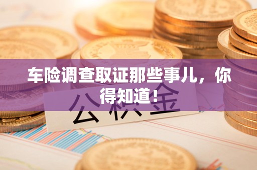 赣州车险调查取证那些事儿，你得知道！