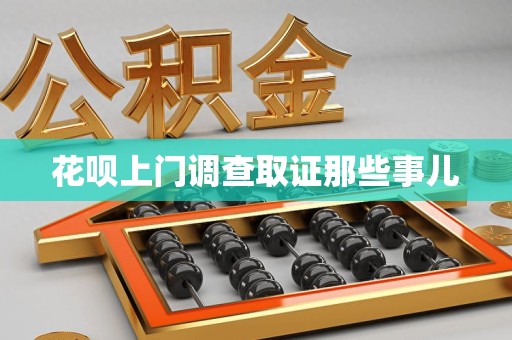 赣州花呗上门调查取证那些事儿