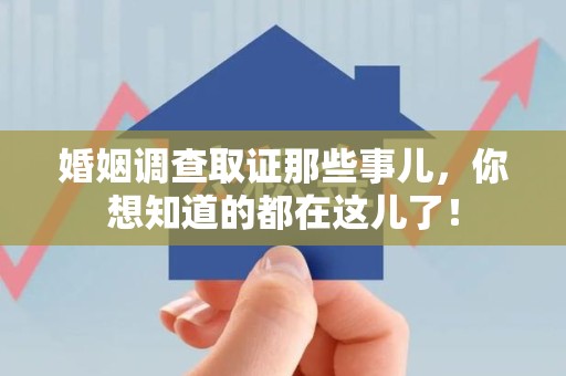 赣州婚姻调查取证那些事儿，你想知道的都在这儿了！