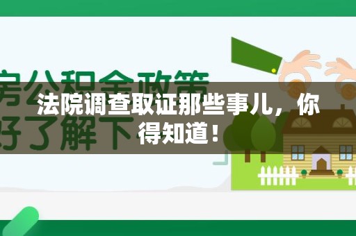 赣州法院调查取证那些事儿，你得知道！