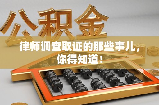 赣州律师调查取证的那些事儿，你得知道！