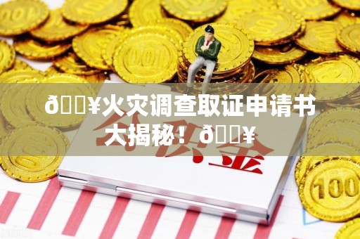 赣州🔥火灾调查取证申请书大揭秘！🔥