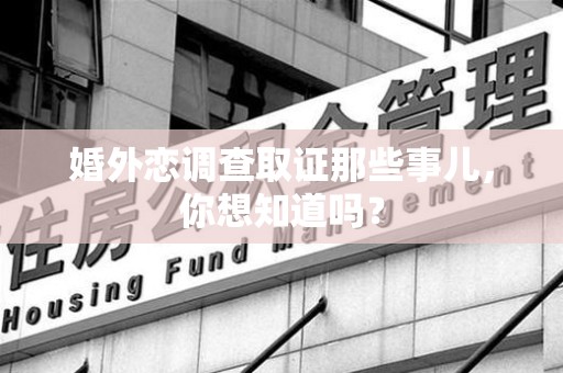 赣州婚外恋调查取证那些事儿，你想知道吗？