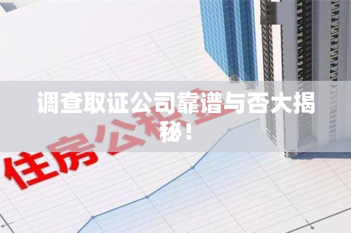 赣州调查取证公司靠谱与否大揭秘！