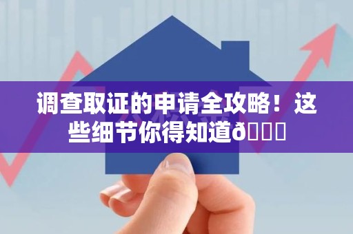 赣州调查取证的申请全攻略！这些细节你得知道😎