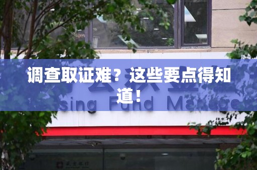 赣州调查取证难？这些要点得知道！