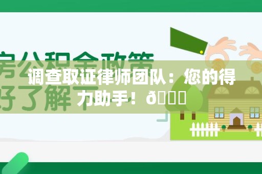 赣州调查取证律师团队：您的得力助手！😎