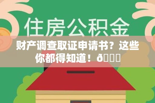 赣州财产调查取证申请书？这些你都得知道！😎