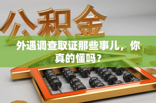 赣州外遇调查取证那些事儿，你真的懂吗？