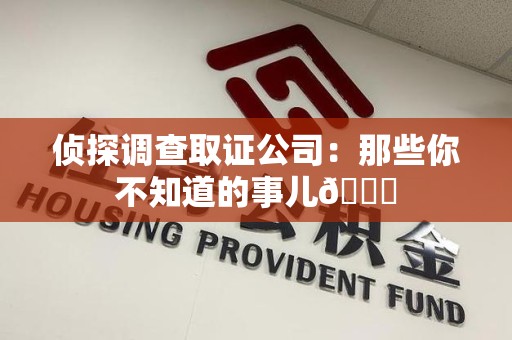 赣州侦探调查取证公司：那些你不知道的事儿😎