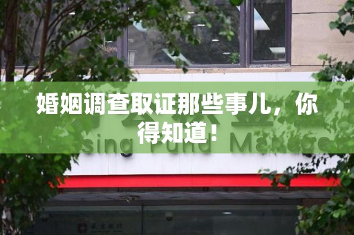 赣州婚姻调查取证那些事儿，你得知道！