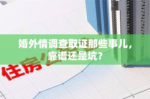 赣州婚外情调查取证那些事儿，靠谱还是坑？