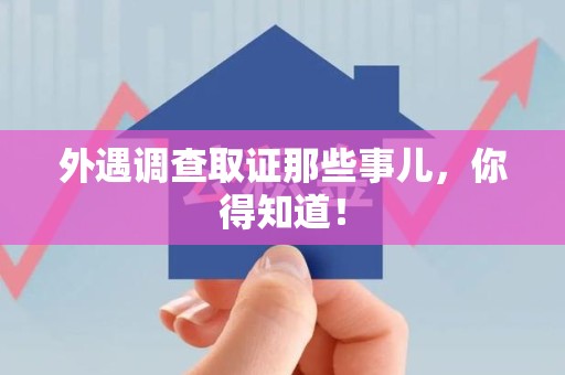 赣州外遇调查取证那些事儿，你得知道！