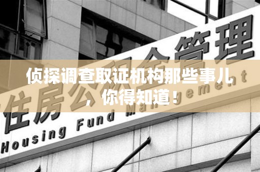 赣州侦探调查取证机构那些事儿，你得知道！