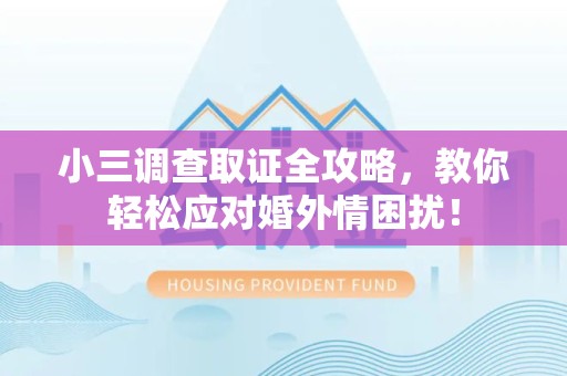 赣州小三调查取证全攻略，教你轻松应对婚外情困扰！