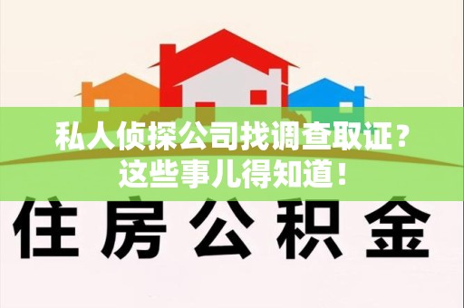 赣州私人侦探公司找调查取证？这些事儿得知道！