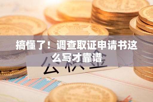 赣州搞懂了！调查取证申请书这么写才靠谱