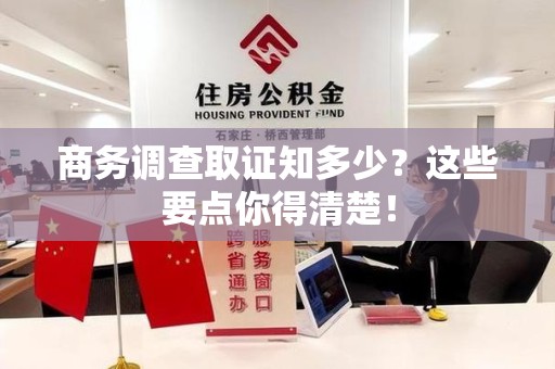 赣州商务调查取证知多少？这些要点你得清楚！