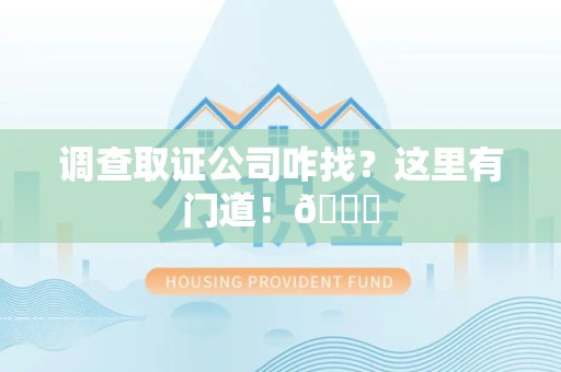 赣州调查取证公司咋找？这里有门道！😎