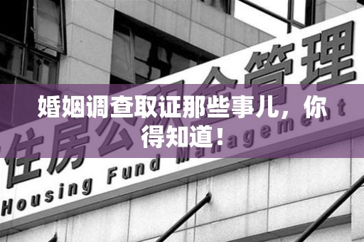赣州婚姻调查取证那些事儿，你得知道！