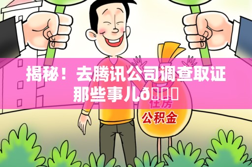 赣州揭秘！去腾讯公司调查取证那些事儿😎