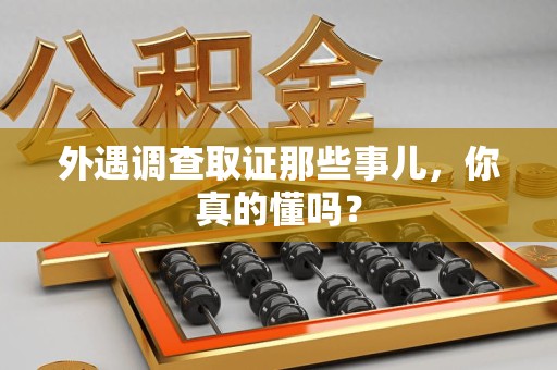 赣州外遇调查取证那些事儿，你真的懂吗？