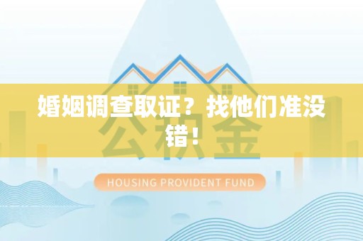 赣州婚姻调查取证？找他们准没错！