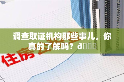 赣州调查取证机构那些事儿，你真的了解吗？😎